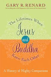 Icon image The Lifetimes When Jesus and Buddha Knew Each Other: A History of Mighty Companions