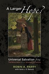 Icon image A Larger Hope?, Volume 2: Universal Salvation from the Reformation to the Nineteenth Century
