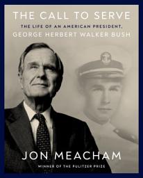 Icon image The Call to Serve: The Life of an American President, George Herbert Walker Bush: A Visual Biography