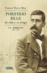 Icon image Porfirio Díaz. Su vida y su tiempo II: La ambición 1867-1884