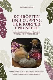 Icon image Schröpfen und Cupping für Körper und Seele: Schmerzfrei durch natürliche Wege zu mehr Wohlbefinden: Praktische Tipps und effektive Techniken für Anti-Aging, Entgiftung, Faszienlockerung, Immunstärkung, Muskelentspannung und Schmerzlinderung