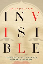 Icon image Invisible: Theology and the Experience of Asian American Women