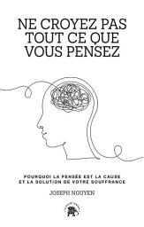 Icon image Ne croyez pas tout ce que vous pensez: Pourquoi la pensée est la cause et la solution de votre souffrance