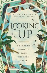 Icon image Looking Up: A Birder's Guide to Hope Through Grief