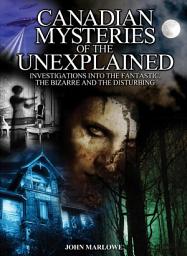 Icon image Canadian Mysteries of the Unexplained: Investigations Into the Fantastic, the Bizarre and the Disturbing