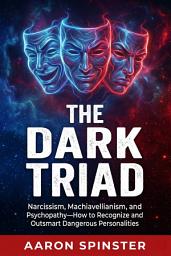 Icon image The Dark Triad: Narcissism, Machiavellianism, and Psychopathy—How to Recognize and Outsmart Dangerous Personalities