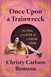 Icon image Once Upon a Trainwreck: The Fall and Rise of a Child Star