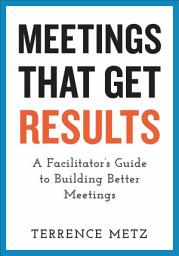 Icon image Meetings That Get Results: A Facilitator's Guide to Building Better Meetings