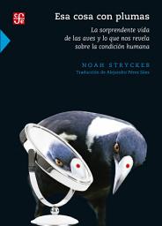 Icon image Esa cosa con plumas: La sorprendente vida de las aves y lo que nos revela sobre la condición humana