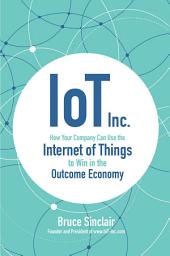 Icon image IoT Inc: How Your Company Can Use the Internet of Things to Win in the Outcome Economy