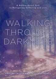Icon image Walking through Darkness: A Nature-Based Path to Navigating Suffering and Loss
