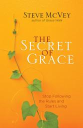 Icon image The Secret of Grace: Stop Following the Rules and Start Living