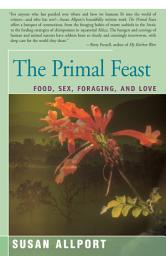 Icon image The Primal Feast: Food, Sex, Foraging, and Love