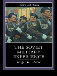 Icon image The Soviet Military Experience: A History of the Soviet Army, 1917-1991