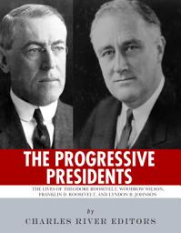 Icon image The Progressive Presidents: The Lives of Theodore Roosevelt, Woodrow Wilson, Franklin D. Roosevelt, and Lyndon B. Johnson