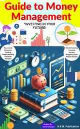 Icon image Guide to Money Management: Mastering: Mastering Your Finances for Wealth Building, Budgeting, Investing & Financial Freedom