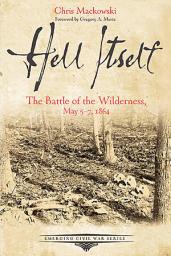 Icon image Hell Itself: The Battle of the Wilderness, May 5-7, 1864