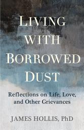 Icon image Living with Borrowed Dust: Reflections on Life, Love, and Other Grievances