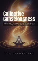 Icon image Collective Consciousness: How to Transcend Mass Consciousness and Become One With the Universe