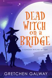 Icon image Dead Witch on a Bridge (Sonoma Witches #1): (Witch Mystery, Paranormal Cozy Mystery, Urban Fantasy)