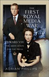 Icon image The First Royal Media War: Edward VIII, The Abdication and the Press