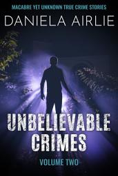 Icon image Unbelievable Crimes Volume Two: Macabre Yet Unknown True Crime Stories
