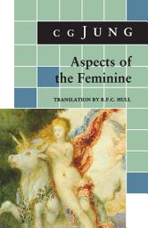 Icon image Aspects of the Feminine: (From Volumes 6, 7, 9i, 9ii, 10, 17, Collected Works)