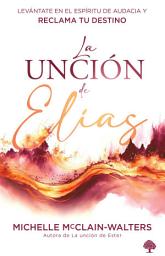 Icon image La unción de Elías: Levántate en el espíritu y alcanza tu destino