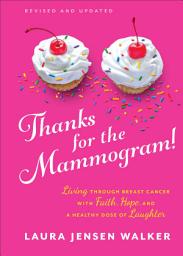 Icon image Thanks for the Mammogram!: Living through Breast Cancer with Faith, Hope, and a Healthy Dose of Laughter