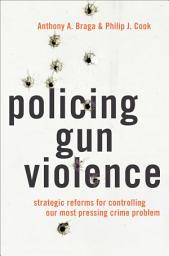 Icon image Policing Gun Violence: Strategic Reforms for Controlling Our Most Pressing Crime Problem