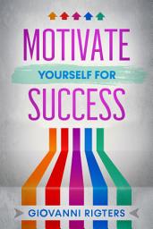 Icon image Motivate Yourself for Success: Ultimate Beginner’s Guide to Building Self-Discipline, Staying Focused, and Achieving Your Goals
