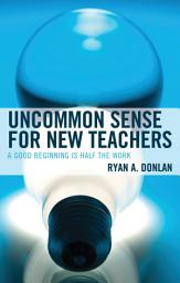 Icon image Uncommon Sense for New Teachers: A Good Beginning Is Half the Work
