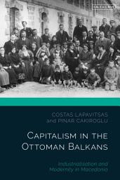 Icon image Capitalism in the Ottoman Balkans: Industrialisation and Modernity in Macedonia
