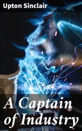 Icon image A Captain of Industry: Being the Story of a Civilized Man
