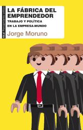 Icon image La fábrica del emprendedor: Trabajo y política en la empresa-mundo