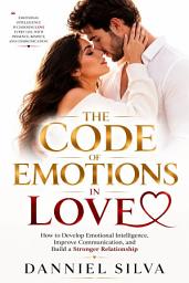 Icon image The Code of Emotions in Love: How to Develop Emotional Intelligence, Improve Communication, and Build Stronger Relationships
