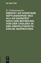 Icon image Predigt am Sonntage Septuagesimae 1832 als am Dankfest nach der Befreiung von der Cholera in der Dreifaltigkeitskirche gesprochen