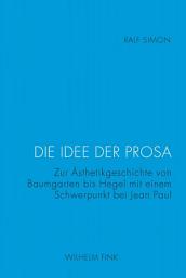 Icon image Die Idee der Prosa: Zur Ästhetikgeschichte von Baumgarten bis Hegel mit einem Schwerpunkt bei Jean Paul