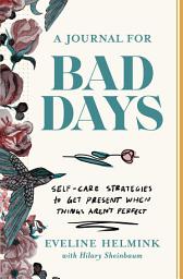 Icon image A Journal for Bad Days: Self-Care Strategies to Get Present When Things Aren't Perfect