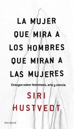 Icon image La mujer que mira a los hombres que miran a las mujeres: Ensayos sobre feminismo, arte y ciencia