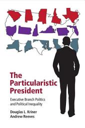 Icon image The Particularistic President: Executive Branch Politics and Political Inequality