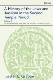 Icon image A History of the Jews and Judaism in the Second Temple Period, Volume 3: The Maccabaean Revolt, Hasmonaean Rule, and Herod the Great (175-4 BCE)