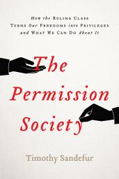 Icon image The Permission Society: How the Ruling Class Turns Our Freedoms into Privileges and What We Can Do About It