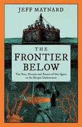 Icon image The Frontier Below: The Past, Present and Future of Our Quest to Go Deeper Underwater