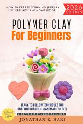 Icon image Polymer Clay for Beginners:: How to Create Stunning Jewelry, Sculptures, and Home Décor (Easy-to-Follow Techniques for Crafting Beautiful Handmade Pieces), Edition 2