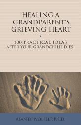 Icon image Healing a Grandparent's Grieving Heart: 100 Practical Ideas After Your Grandchild Dies