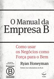 Icon image O Manual da Empresa B: Como usar os negócios como força para o bem