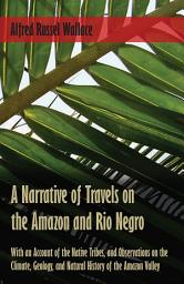 Icon image A Narrative of Travels on the Amazon and Rio Negro, with an Account of the Native Tribes, and Observations on the Climate, Geology, and Natural History of the Amazon Valley