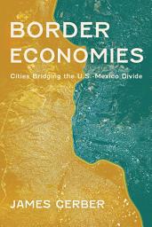 Icon image Border Economies: Cities Bridging the U.S.-Mexico Divide