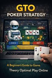 Icon image GTO Poker Strategy: A Beginner's Guide to Game Theory Optimal Play Online
